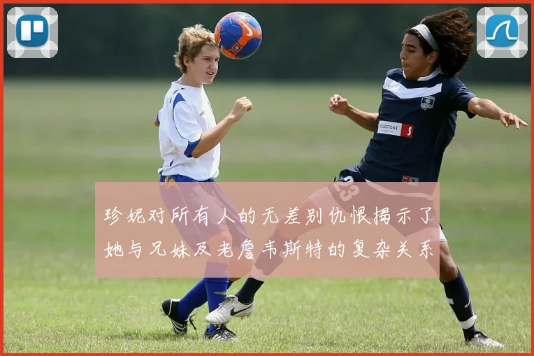 珍妮对所有人的无差别仇恨揭示了她与兄妹及老詹韦斯特的复杂关系