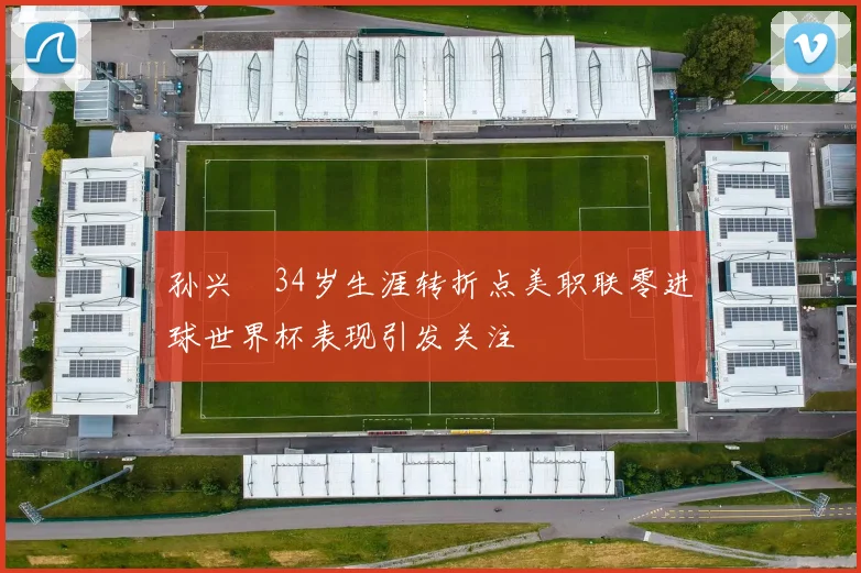 孙兴慜34岁生涯转折点美职联零进球世界杯表现引发关注