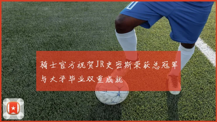 骑士官方祝贺JR史密斯荣获总冠军与大学毕业双重成就