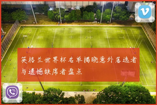 英格兰世界杯名单揭晓意外落选者与遗憾缺席者盘点