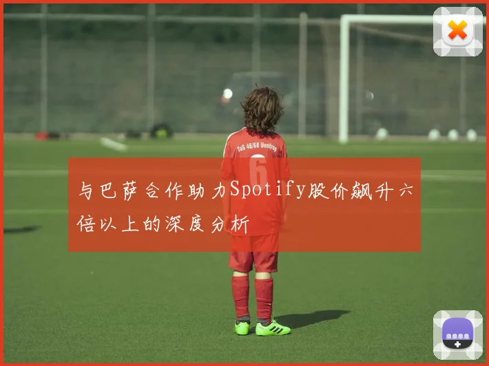 与巴萨合作助力Spotify股价飙升六倍以上的深度分析