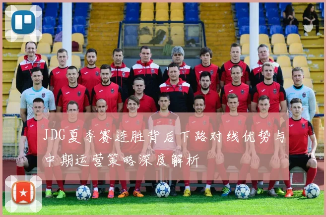JDG夏季赛连胜背后下路对线优势与中期运营策略深度解析